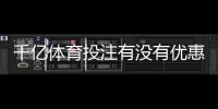 千亿体育投注有没有优惠?尽在这里揭晓