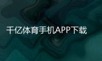 千亿体育手机APP下载竟然如此简单！