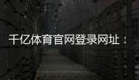千亿体育官网登录网址：体育迷们的必访之地