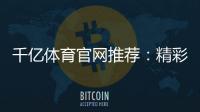 千亿体育官网推荐:精彩不容错过