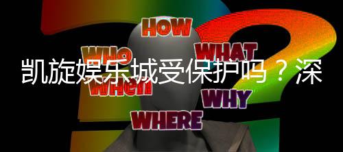 凯旋娱乐城受保护吗?深度解析其安全性与玩家保障措施