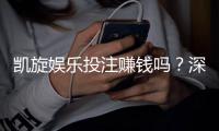 凯旋娱乐投注赚钱吗?深度解析盈利模式与实战技巧