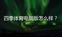 四季体育电脑版怎么样？全面评测、优缺点解析与下载安装使用教程