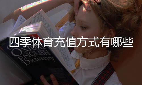 四季体育充值方式有哪些?充值渠道、步骤与注意事项详解