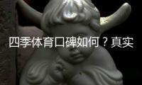 四季体育口碑如何？真实用户评价与平台优缺点全面解析