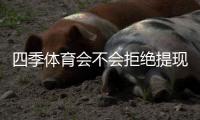 四季体育会不会拒绝提现？原因分析、真实用户反馈与快速申诉攻略