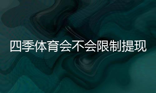 四季体育会不会限制提现？提现规则、限制原因与快速解决方法详解