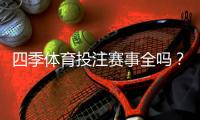 四季体育投注赛事全吗？一文看懂平台赛事覆盖、热门玩法与投注攻略