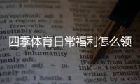 四季体育日常福利怎么领取？新手领取与使用全攻略
