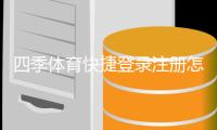 四季体育快捷登录注册怎么操作？新用户一步步注册登录教程与常见问题解答