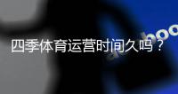 四季体育运营时间久吗？成立年限、发展历程与信誉全解析