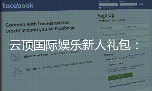 云顶国际娱乐新人礼包：独家福利助您畅玩棋牌电游
