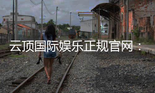 云顶国际娱乐正规官网：探索安全可靠的在线娱乐新体验