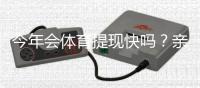 今年会体育提现快吗？亲测提现速度、到账时长与注意事项
