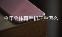 今年会体育手机开户怎么做?新手注册流程、实名认证与优惠攻略
