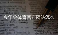 今年会体育官方网站怎么访问?官网入口、功能导航与常见问题详解