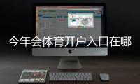 今年会体育开户入口在哪里？官方地址、最新注册流程与新手开户教程