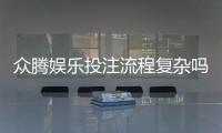 众腾娱乐投注流程复杂吗？新手必看的简化操作指南