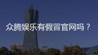 众腾娱乐有假冒官网吗？如何辨别真假官网并保障安全