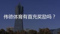 伟德体育有首充奖励吗？首充优惠详解与领取步骤