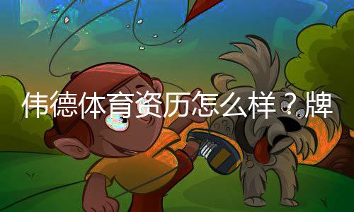 伟德体育资历怎么样？牌照资质、资金安全与用户口碑全面评测