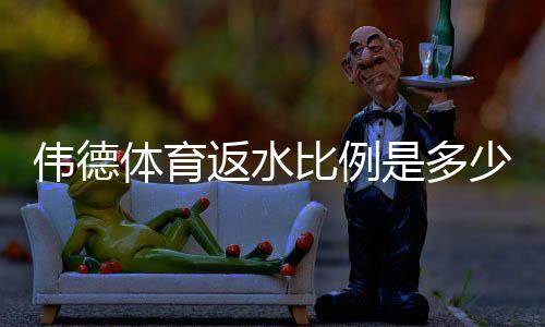 伟德体育返水比例是多少？最新返水规则、计算方法与领取技巧全解析