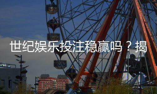 世纪娱乐投注稳赢吗？揭秘长期盈利的三大核心策略