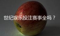 世纪娱乐投注赛事全吗?全方位解析平台赛事覆盖与特色