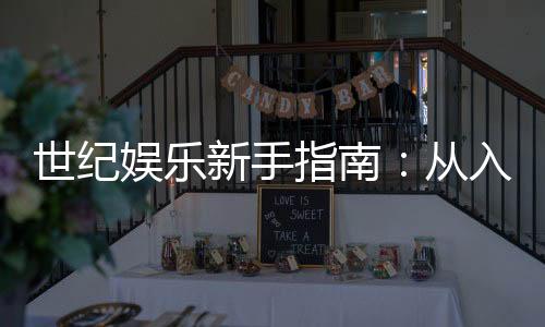 世纪娱乐新手指南：从入门到精通的完整攻略