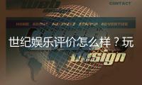 世纪娱乐评价怎么样？玩家真实体验与平台优势解析