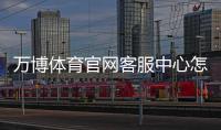 万博体育官网客服中心怎么联系客服？在线咨询、投诉与常见问题快速解决指南