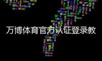 万博体育官方认证登录教程：注册步骤、认证流程与常见问题解决