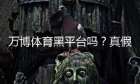 万博体育黑平台吗？真假鉴别、用户口碑与提现安全全解析