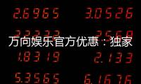 万向娱乐官方优惠：独家福利与高额返水等你来拿