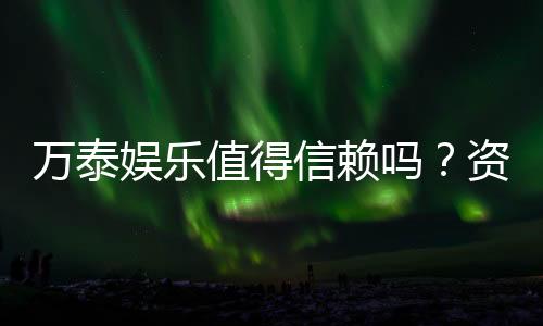 万泰娱乐值得信赖吗?资深玩家亲测体验与真实评价分享