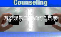 万泰娱乐口碑如何？玩家真实评价与体验分享