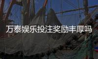 万泰娱乐投注奖励丰厚吗?深度解析其返利机制与玩家实测反馈