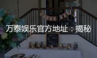 万泰娱乐官方地址：揭秘最新官网入口及安全投注攻略