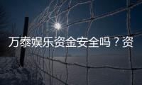 万泰娱乐资金安全吗？资深玩家解析平台资金保障措施
