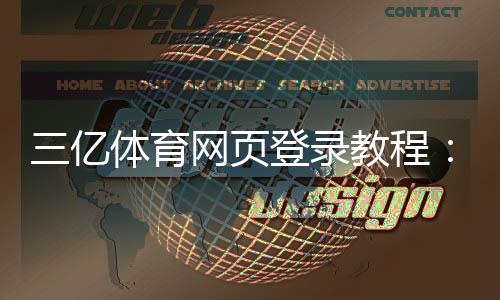 三亿体育网页登录教程：最新入口、手机PC登录步骤与常见问题解答