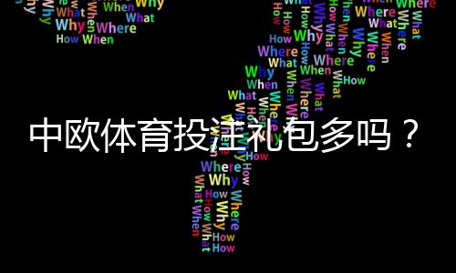 中欧体育投注礼包多吗?礼包种类、领取攻略与注意事项一文看懂