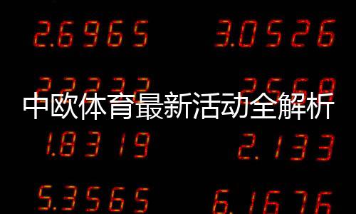 中欧体育最新活动全解析：优惠内容、领取攻略与参与注意事项