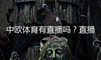 中欧体育有直播吗?直播入口、频道覆盖与观看方法详解