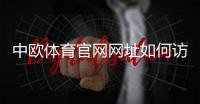 中欧体育官网网址如何访问？官方入口、注册登录与安全防骗全攻略