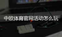 中欧体育官网活动怎么玩？新手参与步骤、优惠规则与注意事项详解