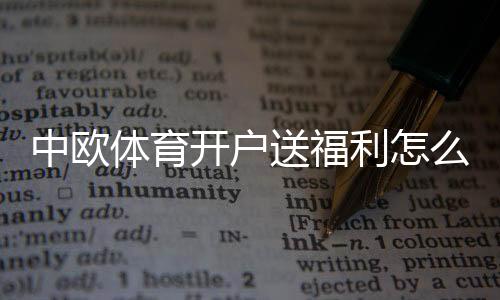 中欧体育开户送福利怎么领?新手领取步骤、优惠种类与注意事项详解