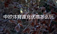 中欧体育首充优惠怎么玩?领取步骤、优惠规则与注意事项全面解析