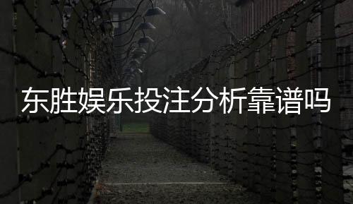东胜娱乐投注分析靠谱吗?深度测评其安全性与玩法优势