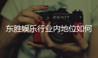 东胜娱乐行业内地位如何？揭秘其在亚洲市场的竞争优势与影响力