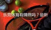 乐竞体育有牌照吗？最新核查方法与合法性判断全攻略